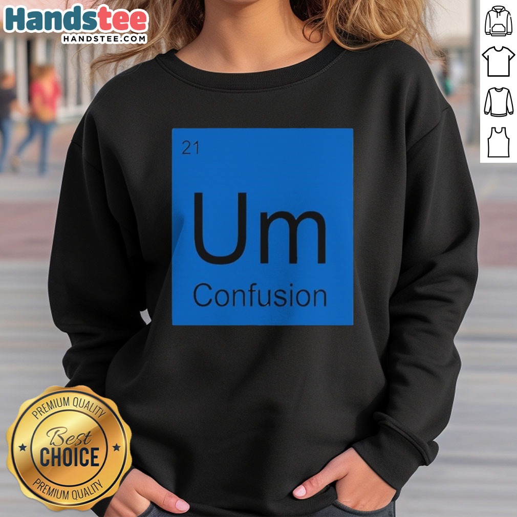 Premium Um Element Of Confusion Periodic Table Science Shirt on Sweatshirt Premium Um Element Of Confusion Periodic Table Science Shirt shown as a sweatshirt preview