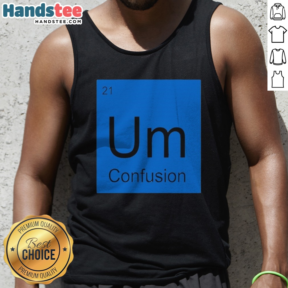 Premium Um Element Of Confusion Periodic Table Science Shirt on Tank Top Premium Um Element Of Confusion Periodic Table Science Shirt shown as a tank top preview