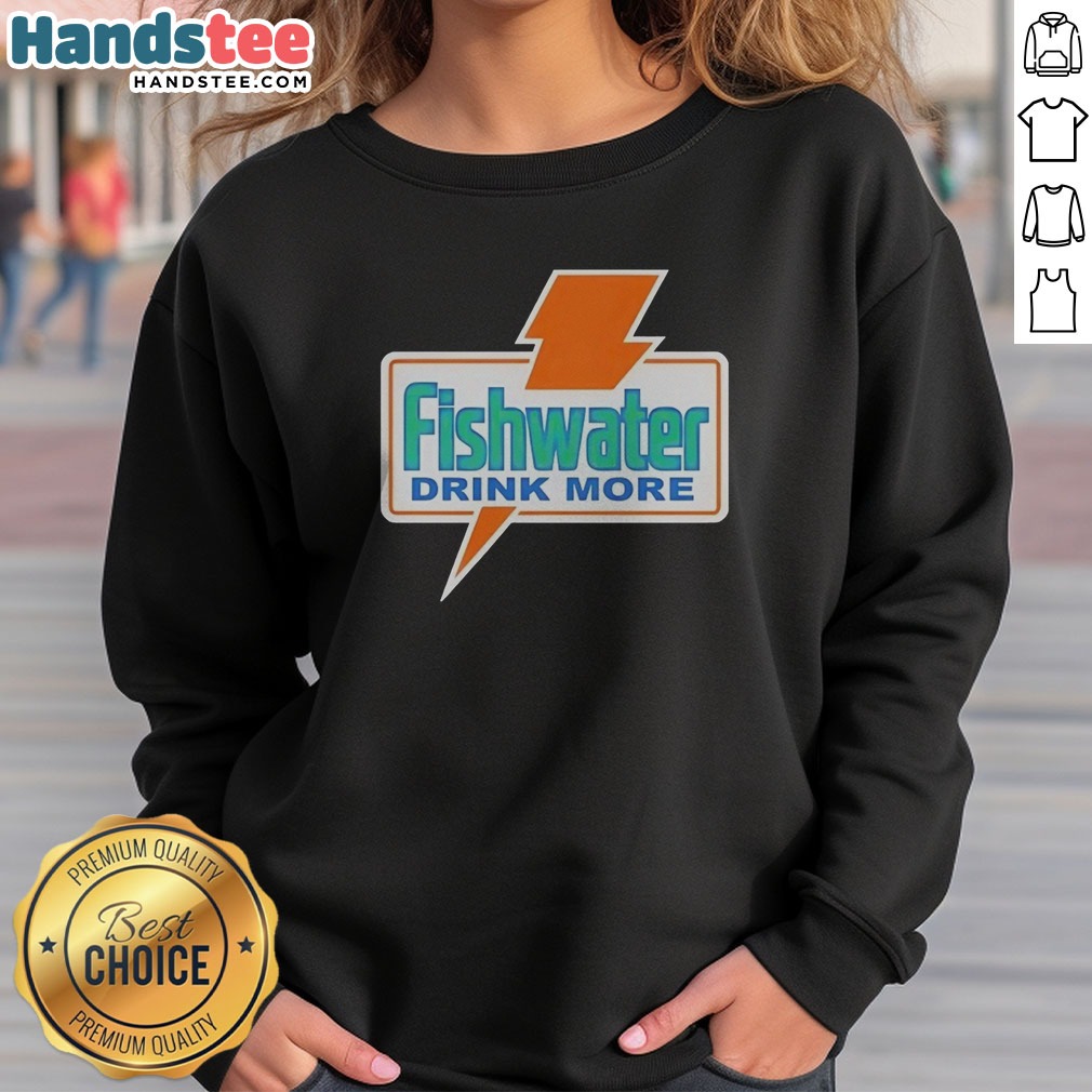 Pretty Fishwater Drink More Shirt on Sweatshirt Pretty Fishwater Drink More Shirt shown as a sweatshirt preview