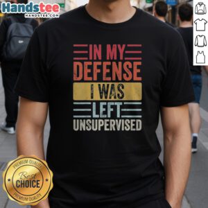 Pretty In My Defense I Was Lefte Unsupervised Shirt featuring a playful quote design on a casual tee.