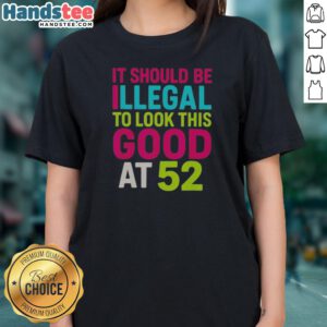 Pretty It Should Be Illegal To Look This Good At 52 Birthday Celebration Ladies Shirt featuring vibrant design