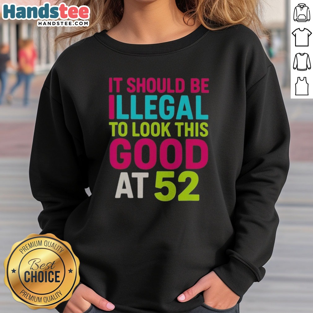 Pretty It Should Be Illegal To Look This Good At 52 Birthday Celebration Shirt on Sweatshirt Pretty It Should Be Illegal To Look This Good At 52 Birthday Celebration Shirt shown as a sweatshirt preview