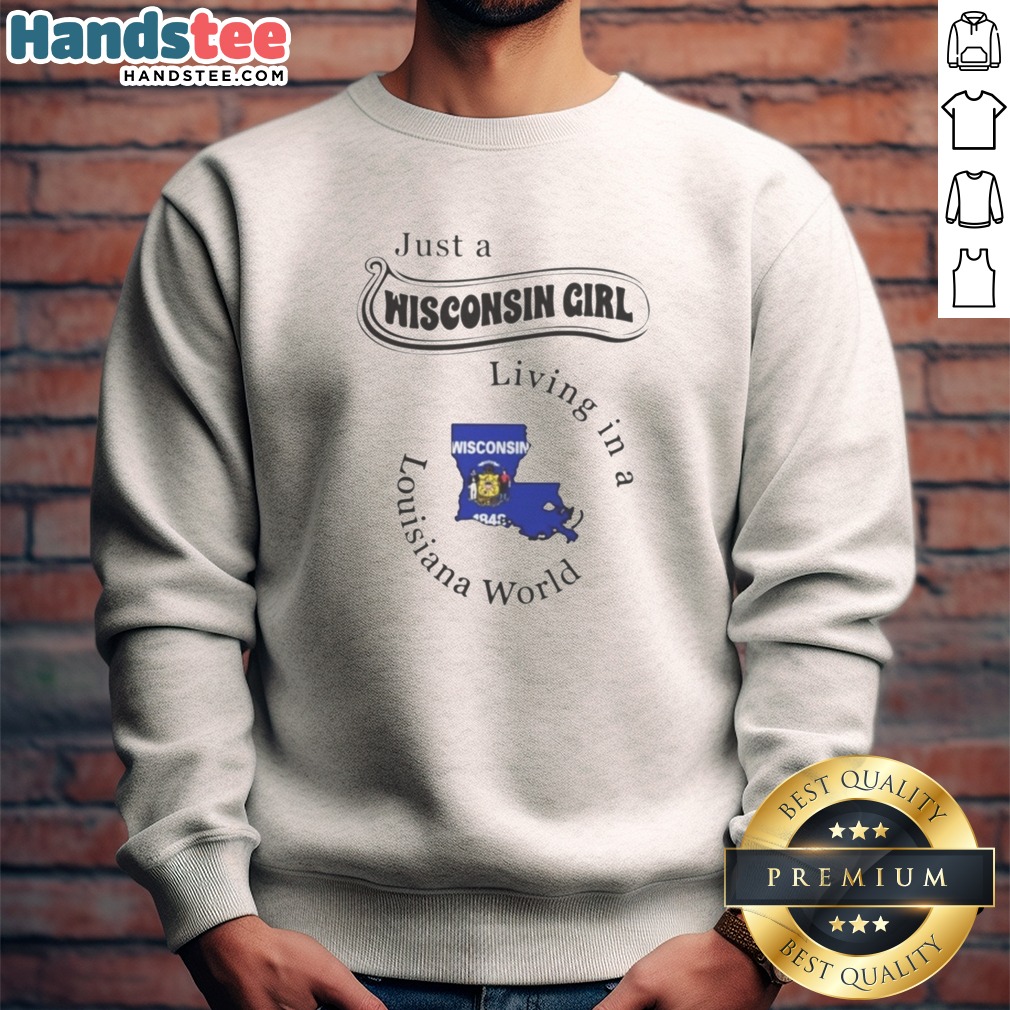 Pretty Just A Wisconsin Girl Living In A Louisiana World Shirt on Sweatshirt Pretty Just A Wisconsin Girl Living In A Louisiana World Shirt shown as a sweatshirt preview