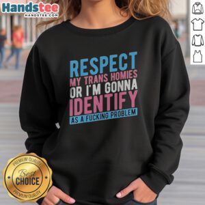 Pretty Respect My Trans Homies Or Im Gonna Identify As A Fcking Problem sweatshirt in vibrant colors