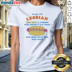 Pretty Yeah Im Lesbian Less Bein A Guy WHO Doesnt Eat Dogs And More Bein One WHO Does Ladies Shirt