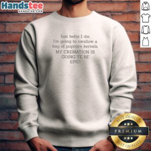Top Just Befor I Die I'M Going To Swallow A Bag Of Popcorn Kernels Sweatshirt in dark gray with bold white text