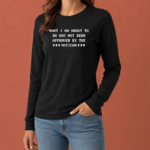 Top What I Am About To Do Has Not Been Approved By The Vatican long sleeve shirt in white with bold black text