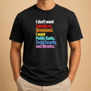 Awesome Funny I Don'T Want Canada Or Greenland I Want Public Radio Social Security And Libraries
