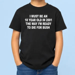 Awesome I Must Be An 18 Year Old In 2001 The Way Im Ready To Die For Bush kids t shirt in vibrant colors, displayed on a child-sized short sleeve tee