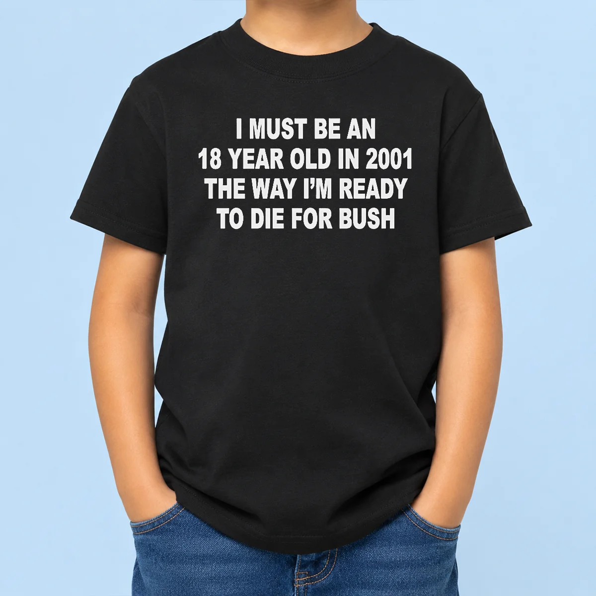 Awesome I Must Be An 18 Year Old In 2001 The Way Im Ready To Die For Bush kids t shirt in vibrant colors, displayed on a child-sized short sleeve tee