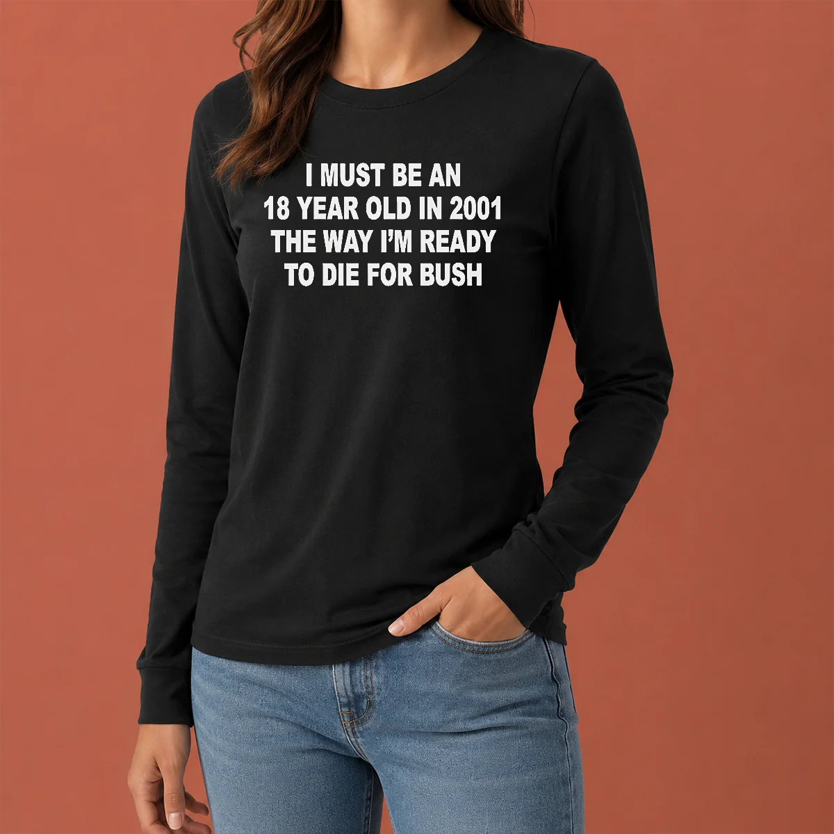 Awesome I Must Be An 18 Year Old In 2001 The Way Im Ready To Die For Bush Long Sleeve Shirt