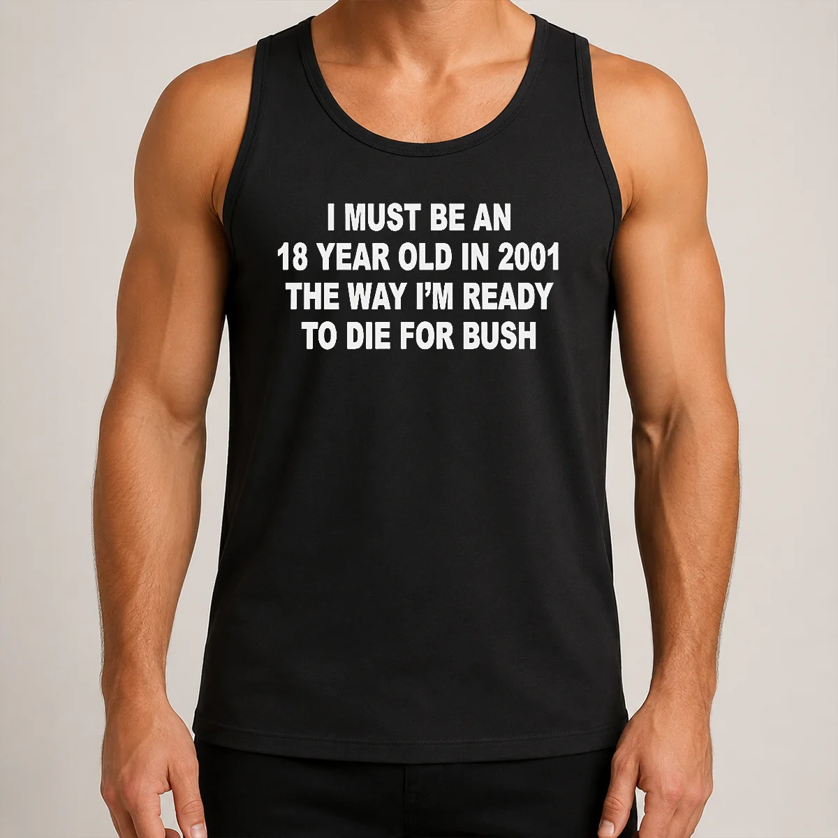 Awesome I Must Be An 18 Year Old In 2001 The Way Im Ready To Die For Bush graphic printed on a sleeveless tank top