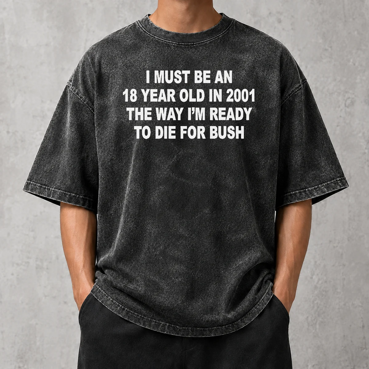 Awesome I Must Be An 18 Year Old In 2001 The Way Im Ready To Die For Bush Washed T-Shirt