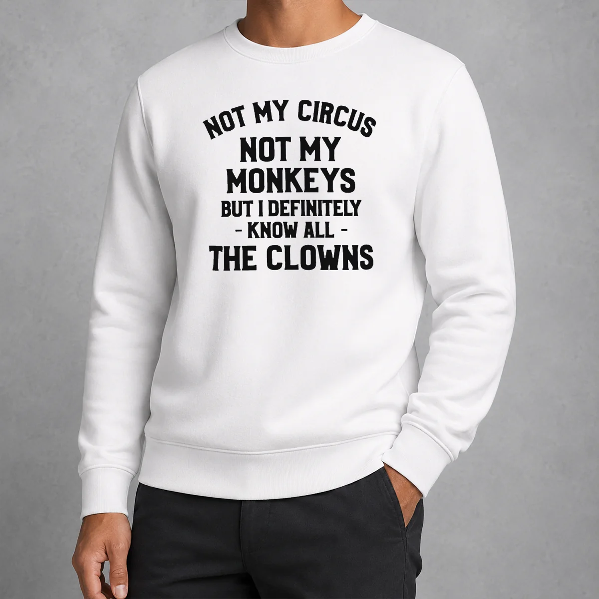 Awesome Not My Circus Not My Monkeys But I Definitely Know All The Clowns Text Sweater