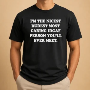 Funny I'M The Nicest Rudest Most Caring IDGAF Person You'Ll Ever Meet