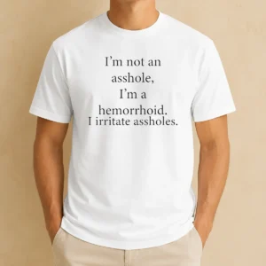 Good Hot I'M Not An Asshole I'M A Hemorrhoid I Irritate Assholes t shirt front view on white background