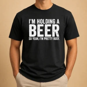 Good I'M Holding A Beer So Year I'M Pretty Busy