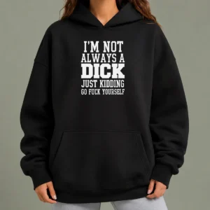 Good I'M Not Always A Dick Just Kidding Go Fuck Yourself Hoodie in black with bold white text on front