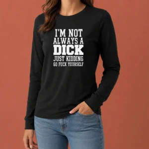 Good I'M Not Always A Dick Just Kidding Go Fuck Yourself long sleeve shirt in black, front view with bold white text