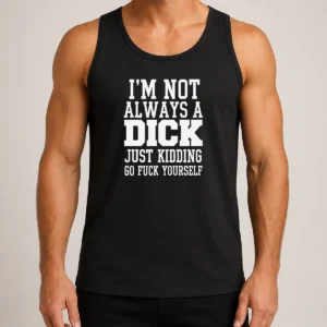 Good I'M Not Always A Dick Just Kidding Go Fuck Yourself Tank Top