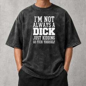 Good I'M Not Always A Dick Just Kidding Go Fuck Yourself Washed T-Shirt