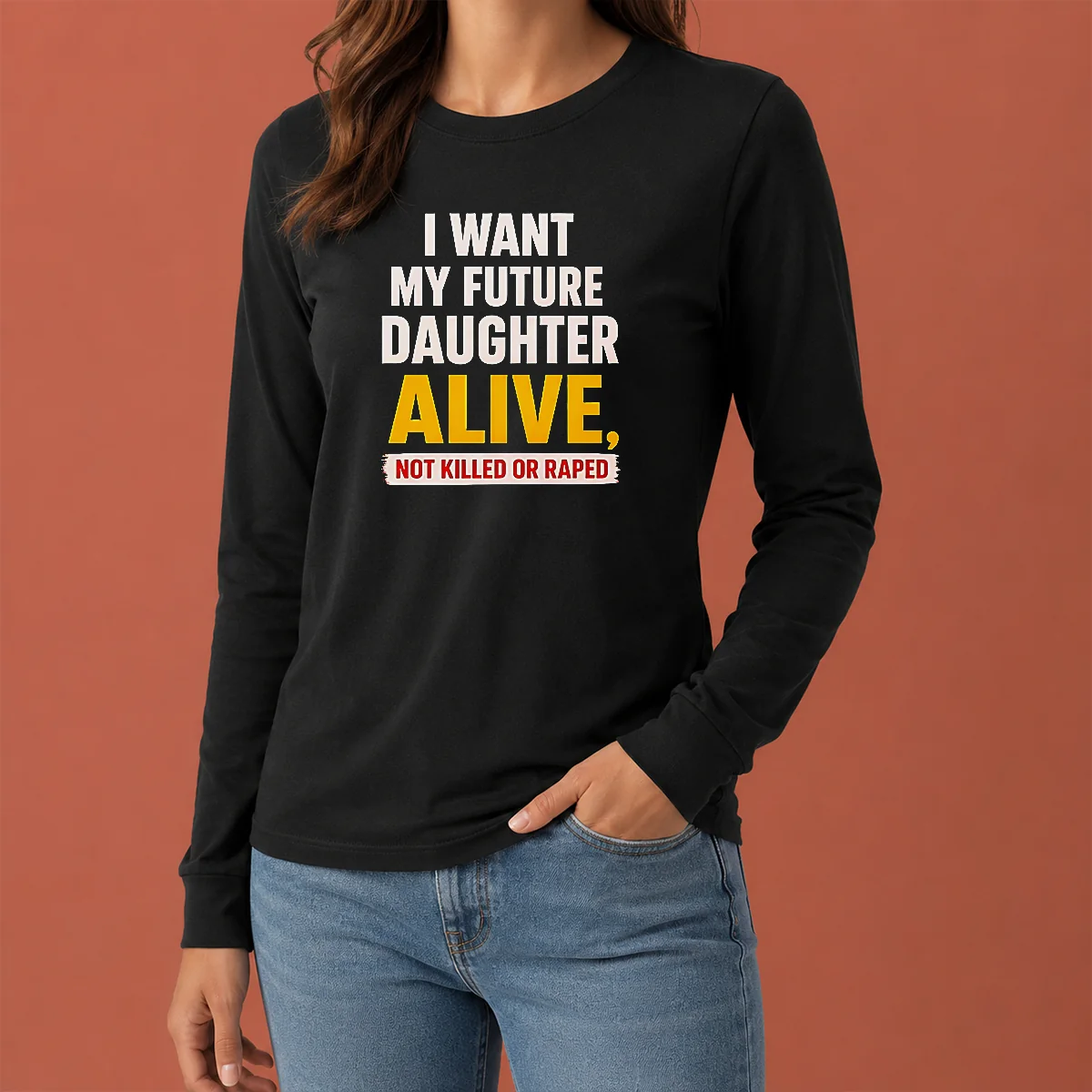 Good I Want My Future Daughter Alive Not Killed Or Raped Awareness Activism long sleeve shirt in black with bold white text