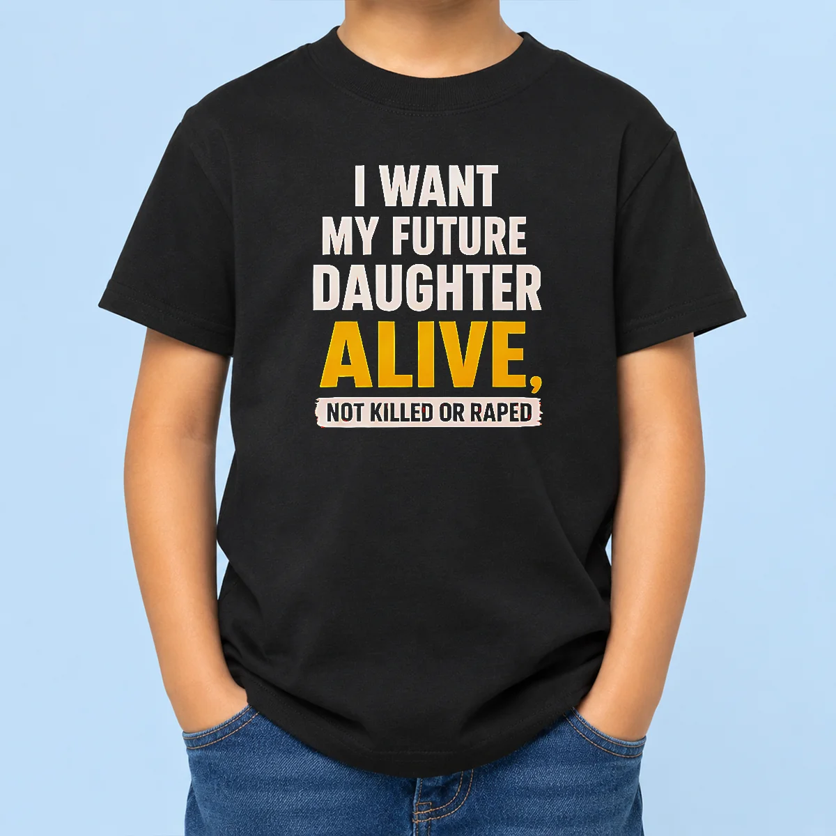 Good I Want My Future Daughter Alive Not Killed Or Raped kids t shirt in white, front view with bold black text design