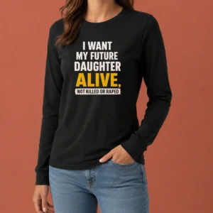 Good I Want My Future Daughter Alive Not Killed Or Raped long sleeve shirt in black, front view with bold white text