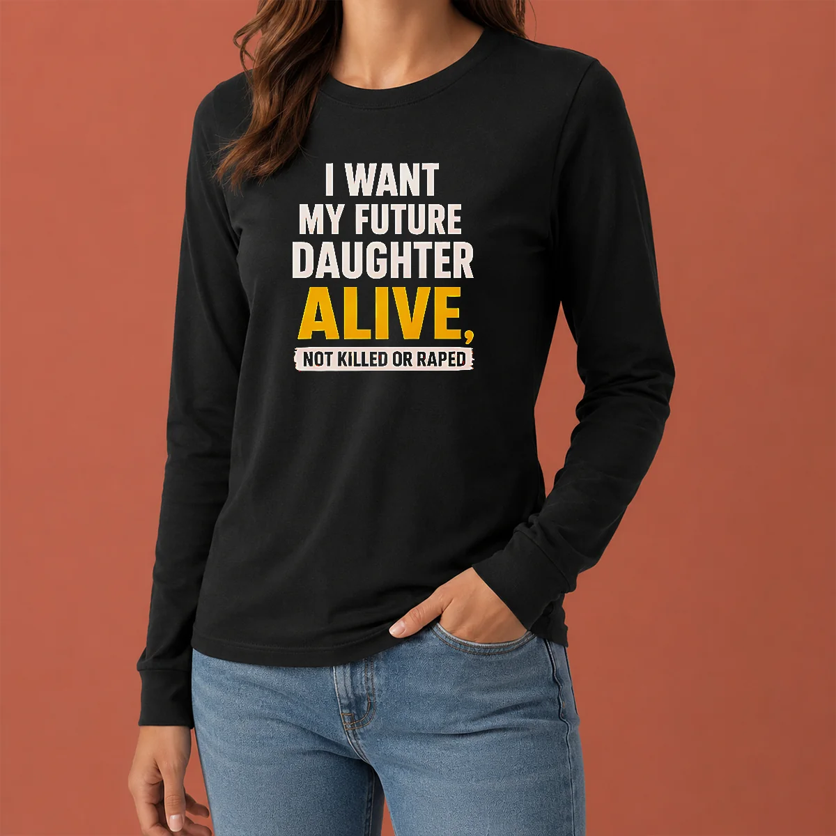 Good I Want My Future Daughter Alive Not Killed Or Raped long sleeve shirt in black, front view with bold white text
