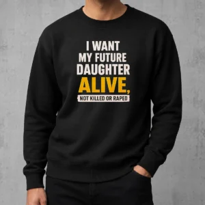 Good I Want My Future Daughter Alive Not Killed Or Raped sweater in dark gray, crewneck style with bold white text on front