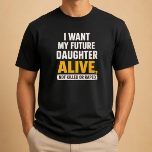 Good I Want My Future Daughter Alive Not Killed Or Raped t shirt front view in black cotton fabric