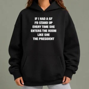 Good If I Had A Gf I'D Stand Up Every Time She Enters The Room Like She The President Hoodie