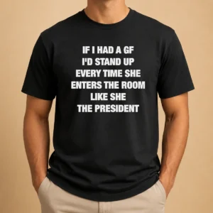 Good If I Had A Gf I'D Stand Up Every Time She Enters The Room Like She The President t shirt in black cotton fabric