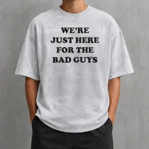 Good Nice We'Re Just Here For The Bad Guys Quote Washed T-Shirt