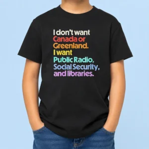 Good Original I Don'T Want Canada Or Greenland I Want Public Radio Social Security And Libraries Kids T-Shirt