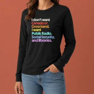 Good Original I Don'T Want Canada Or Greenland I Want Public Radio Social Security And Libraries Long Sleeve Shirt