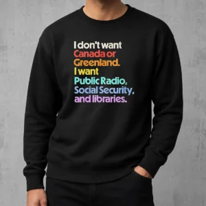 Good Original I Don'T Want Canada Or Greenland I Want Public Radio Social Security And Libraries Sweater