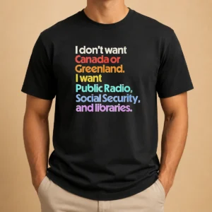 Good Original I Don'T Want Canada Or Greenland I Want Public Radio Social Security And Libraries t shirt in black, short sleeve cotton tee