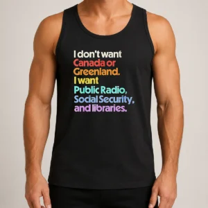Good Original I Don'T Want Canada Or Greenland I Want Public Radio Social Security And Libraries Tank Top