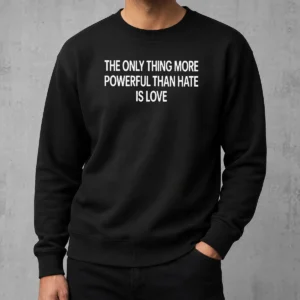 Happy Hot The Only Thing More Powerful That Hate Is Love Sweater