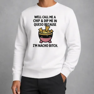 Hot Good Well Call Me A Chip And Dip Me In Queso Because I Am Nacho Bitch Sweater