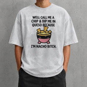 Hot Good Well Call Me A Chip And Dip Me In Queso Because I Am Nacho Bitch Washed T-Shirt