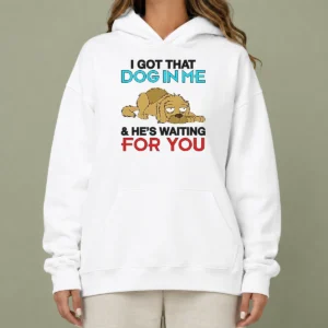 Hot I Got That Dog In Me And He'S Waiting For You Hoodie