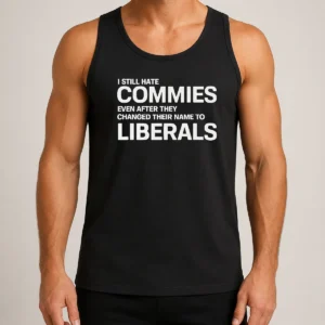 Hot I Still Hate Commies Even After They Changed Their Name To Liberals Tank Top