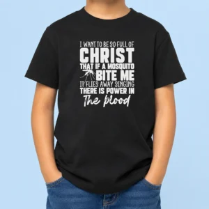 Hot I Want To Be So Full Of Christ Mosquito Bite Power In The Blood Kids T-Shirt