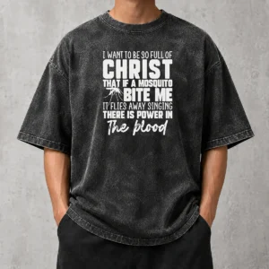 Hot I Want To Be So Full Of Christ Mosquito Bite Power In The Blood Washed T-Shirt