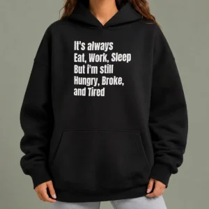 Hot Top It'S Always Eat Work Sleep But I'M Still Hungry Broke And Tired Hoodie