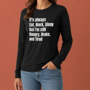 Hot Top It'S Always Eat Work Sleep But I'M Still Hungry Broke And Tired Long Sleeve Shirt