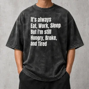 Hot Top It'S Always Eat Work Sleep But I'M Still Hungry Broke And Tired Washed T-Shirt
