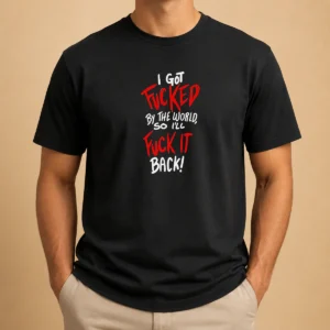 Nice I Got Fucked By The World So I'Ll Fuck It Back t shirt in black, front view with bold white text graphic